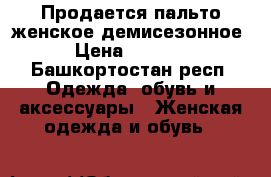 Продается пальто женское демисезонное › Цена ­ 2 500 - Башкортостан респ. Одежда, обувь и аксессуары » Женская одежда и обувь   